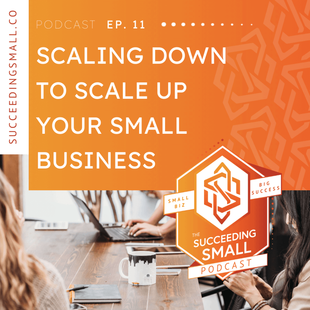 Scaling Down to Scale Up Your Small Business | The Succeeding Small Podcast