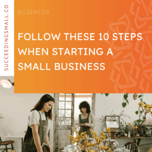 On the bottom half of the graphic is an image of two florists, who are small business owners, arranging bouquets on a table. On the top portion of the graphic is an orange background with the title of the blog in the center, which reads, "Follow These 10 Steps When Starting A Small Business".