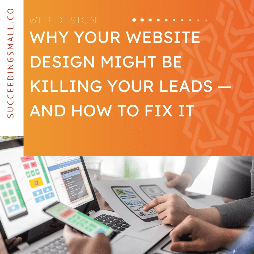 Succeeding Small Web Design - Why Your Website Design Might be Killing Your Leads - And How to Fix It